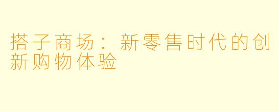 搭子商场:新零售时代的创新购物体验