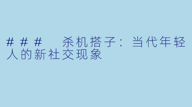 ### 杀机搭子:当代年轻人的新社交现象