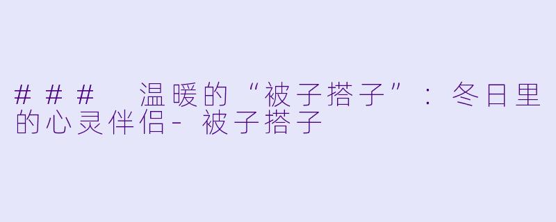 ### 温暖的“被子搭子”:冬日里的心灵伴侣