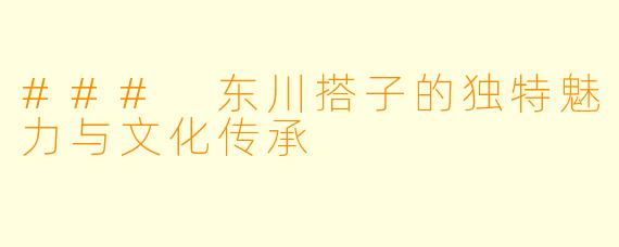 ### 东川搭子的独特魅力与文化传承