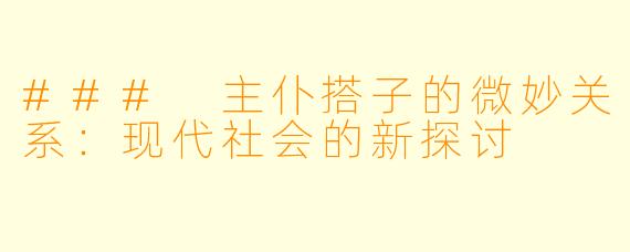### 主仆搭子的微妙关系:现代社会的新探讨