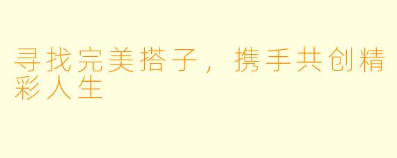 寻找完美搭子,携手共创精彩人生