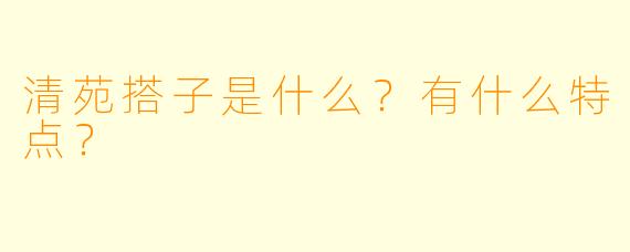 清苑搭子是什么?有什么特点?