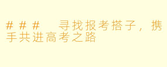 ### 寻找报考搭子，携手共进高考之路