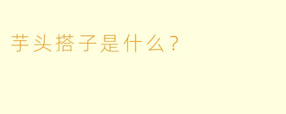 芋头搭子是什么？