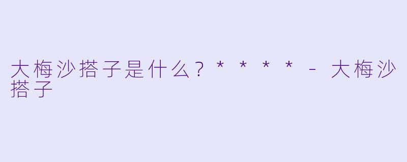大梅沙搭子是什么？****