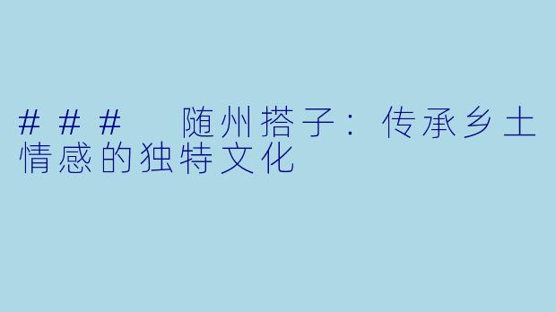 ### 随州搭子:传承乡土情感的独特文化