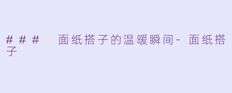 ### 面纸搭子的温暖瞬间-面纸搭子