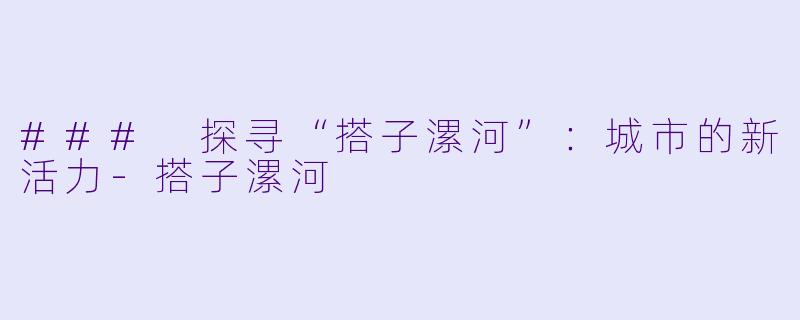 ### 探寻“搭子漯河”：城市的新活力-搭子漯河