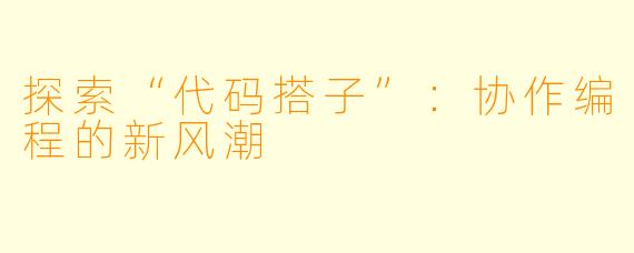 探索“代码搭子”:协作编程的新风潮