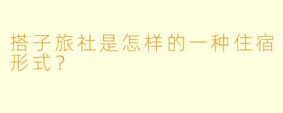 搭子旅社是怎样的一种住宿形式？  