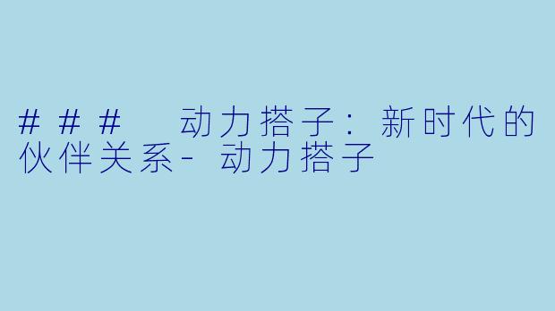 ### 动力搭子：新时代的伙伴关系