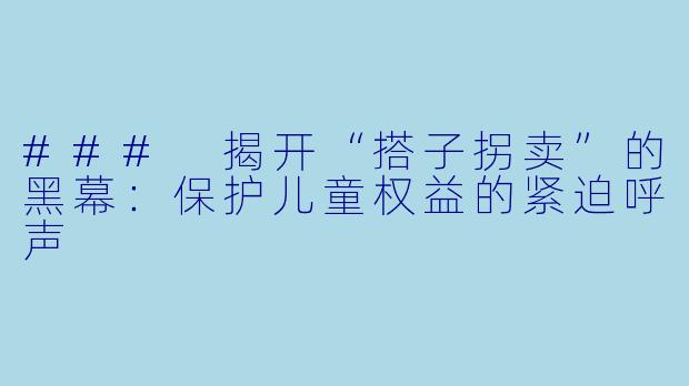 ### 揭开“搭子拐卖”的黑幕：保护儿童权益的紧迫呼声