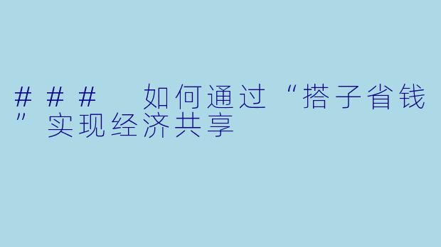 ### 如何通过“搭子省钱”实现经济共享