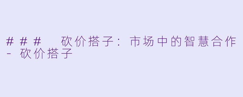 ### 砍价搭子:市场中的智慧合作