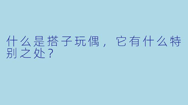什么是搭子玩偶,它有什么特别之处?