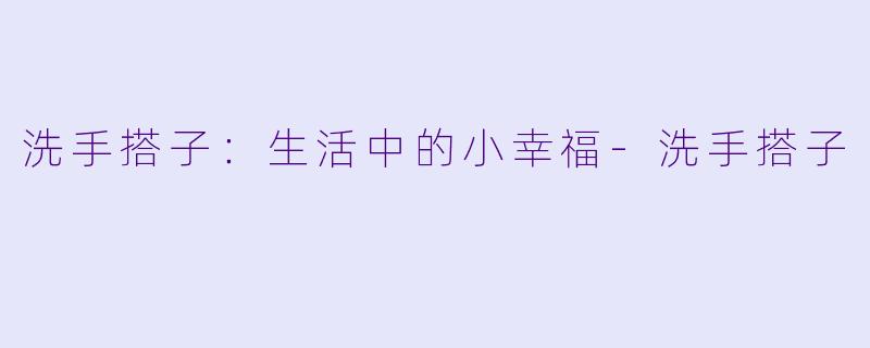 洗手搭子:生活中的小幸福