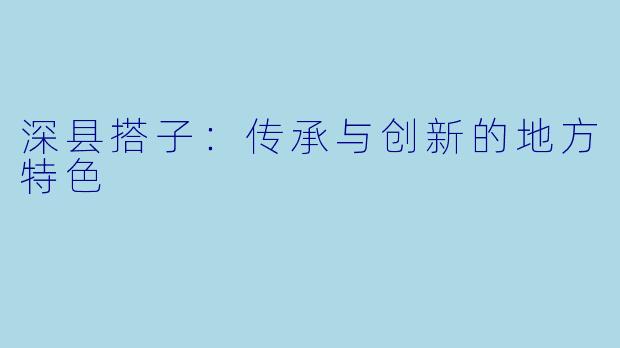 深县搭子:传承与创新的地方特色