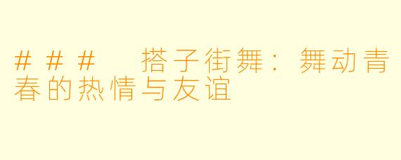 ### 搭子街舞：舞动青春的热情与友谊