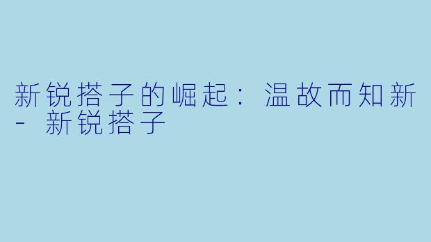 新锐搭子的崛起：温故而知新