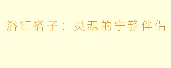 浴缸搭子:灵魂的宁静伴侣