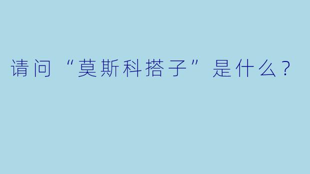 请问“莫斯科搭子”是什么？