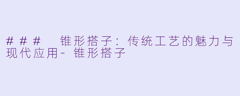 ### 锥形搭子：传统工艺的魅力与现代应用-锥形搭子