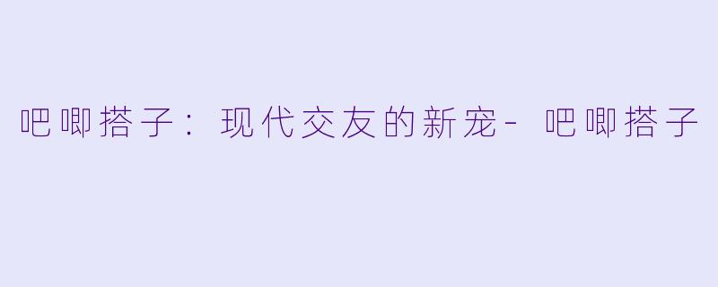 吧唧搭子:现代交友的新宠