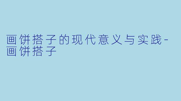 画饼搭子的现代意义与实践-画饼搭子