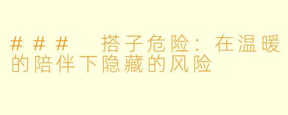 ### 搭子危险:在温暖的陪伴下隐藏的风险
