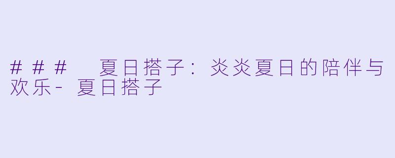 ### 夏日搭子：炎炎夏日的陪伴与欢乐-夏日搭子