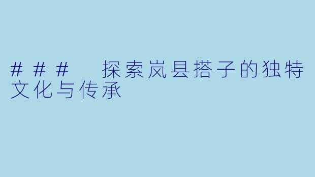 ### 探索岚县搭子的独特文化与传承