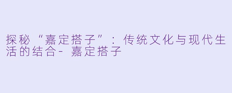 探秘“嘉定搭子”:传统文化与现代生活的结合
