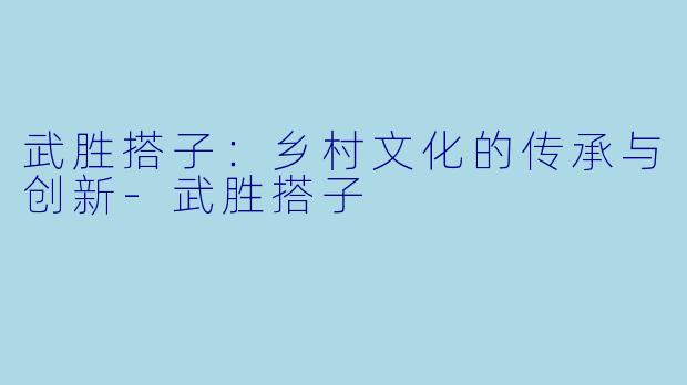 武胜搭子:乡村文化的传承与创新