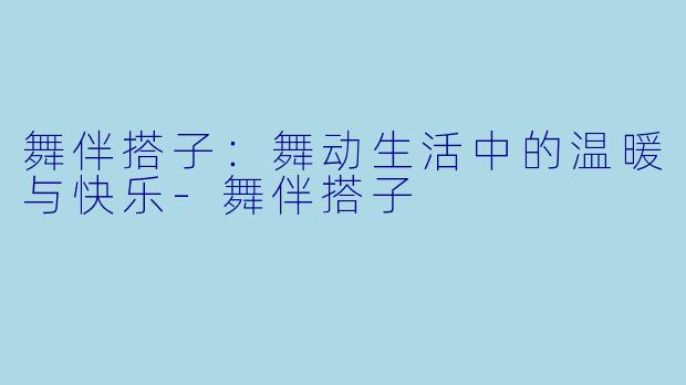 舞伴搭子：舞动生活中的温暖与快乐-舞伴搭子