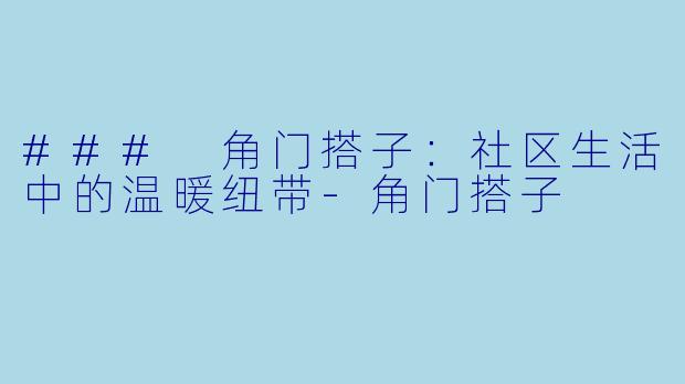 ### 角门搭子:社区生活中的温暖纽带-角门搭子