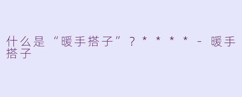 什么是“暖手搭子”？****