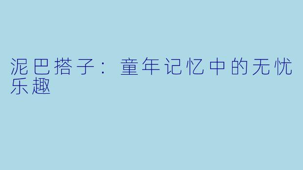 泥巴搭子：童年记忆中的无忧乐趣