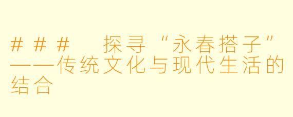 ### 探寻“永春搭子”——传统文化与现代生活的结合