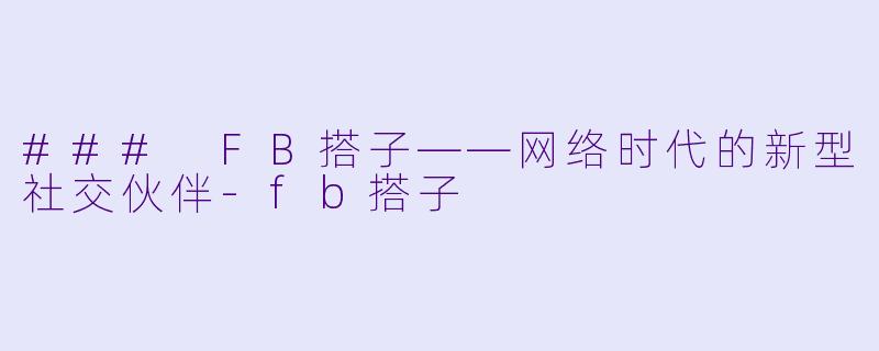 ### FB搭子——网络时代的新型社交伙伴-fb搭子