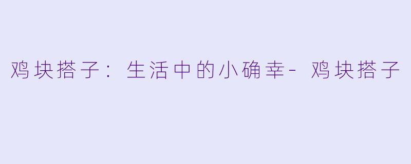 鸡块搭子：生活中的小确幸-鸡块搭子