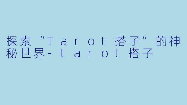 探索“Tarot搭子”的神秘世界-tarot搭子