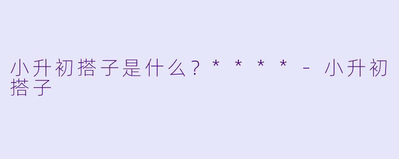 小升初搭子是什么？****