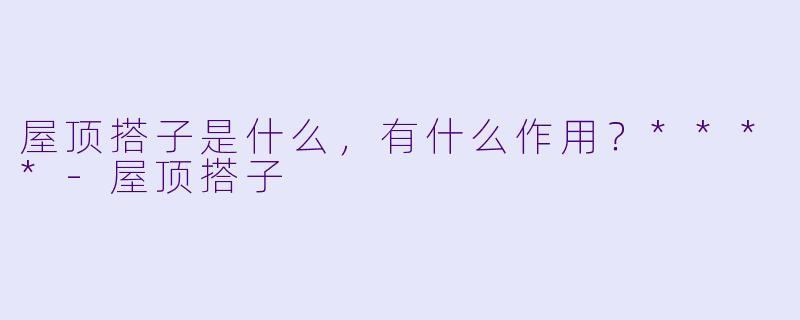 屋顶搭子是什么，有什么作用？****