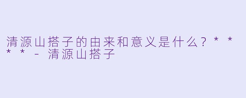 清源山搭子的由来和意义是什么?****