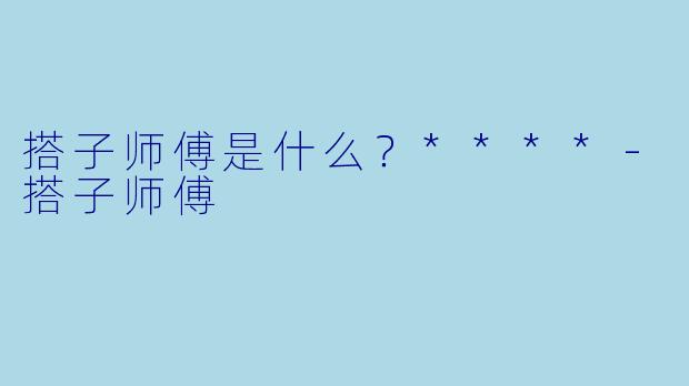 搭子师傅是什么？****