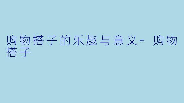 购物搭子的乐趣与意义