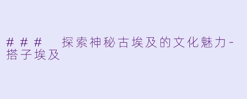 ### 探索神秘古埃及的文化魅力