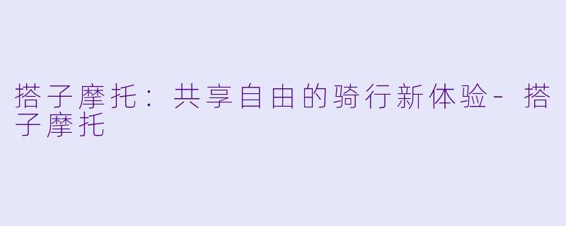 搭子摩托：共享自由的骑行新体验-搭子摩托