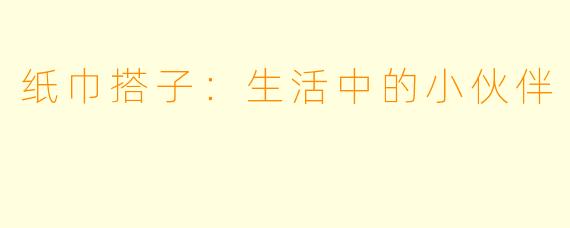 纸巾搭子：生活中的小伙伴